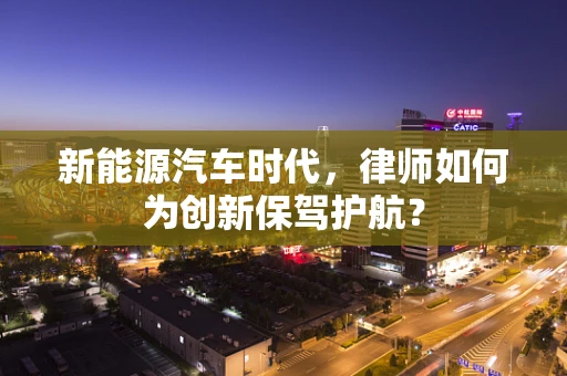新能源汽车时代，律师如何为创新保驾护航？