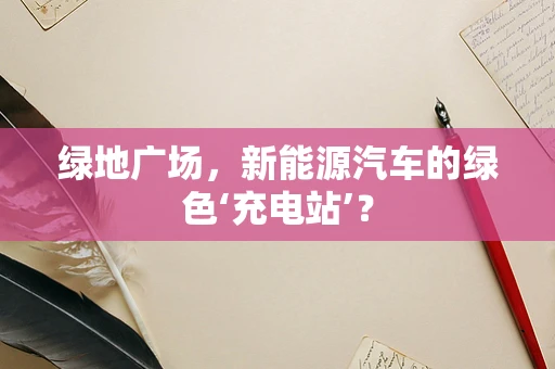绿地广场，新能源汽车的绿色‘充电站’？