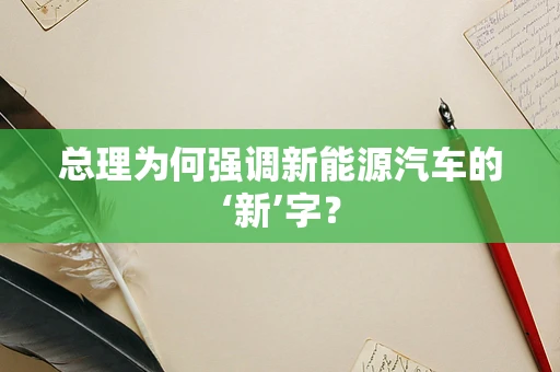总理为何强调新能源汽车的‘新’字？