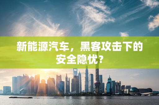 新能源汽车，黑客攻击下的安全隐忧？