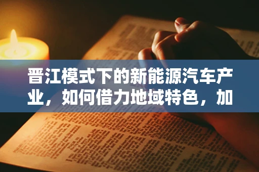 晋江模式下的新能源汽车产业，如何借力地域特色，加速绿色出行转型？