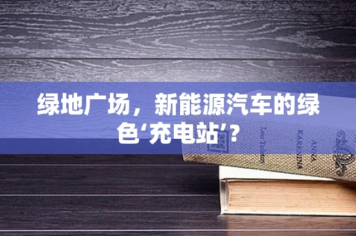 绿地广场，新能源汽车的绿色‘充电站’？