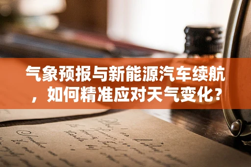 气象预报与新能源汽车续航，如何精准应对天气变化？