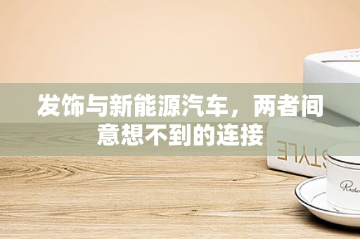 发饰与新能源汽车，两者间意想不到的连接