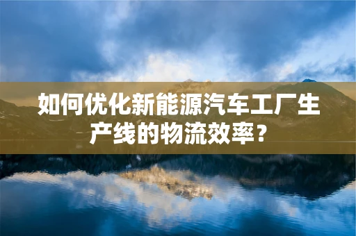 如何优化新能源汽车工厂生产线的物流效率？