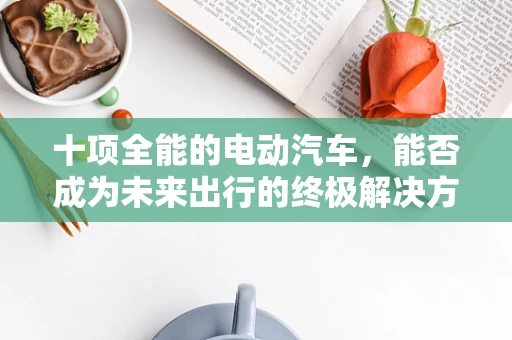 十项全能的电动汽车，能否成为未来出行的终极解决方案？