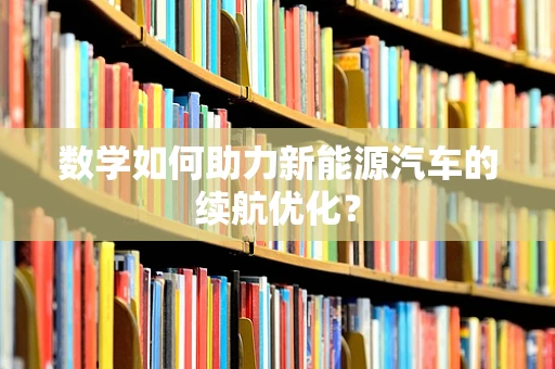 数学如何助力新能源汽车的续航优化？