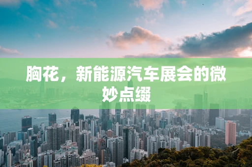 胸花，新能源汽车展会的微妙点缀
