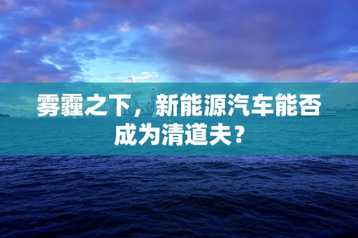 雾霾之下，新能源汽车能否成为清道夫？