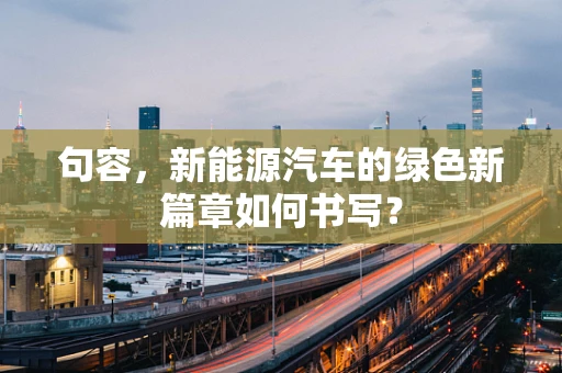 句容，新能源汽车的绿色新篇章如何书写？