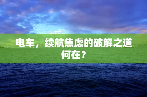 电车，续航焦虑的破解之道何在？