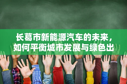 长葛市新能源汽车的未来，如何平衡城市发展与绿色出行？