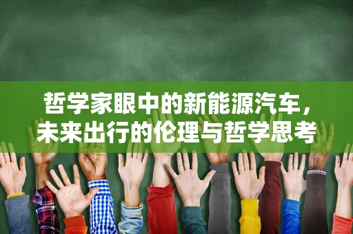 哲学家眼中的新能源汽车，未来出行的伦理与哲学思考