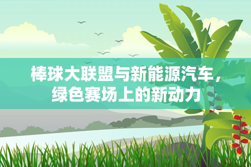 棒球大联盟与新能源汽车，绿色赛场上的新动力