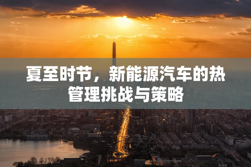 夏至时节，新能源汽车的热管理挑战与策略