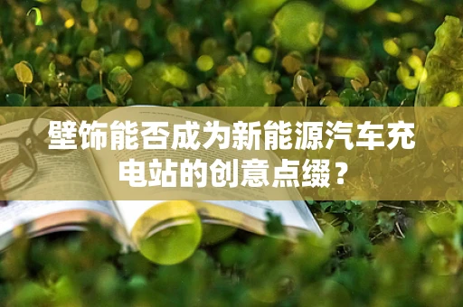 壁饰能否成为新能源汽车充电站的创意点缀？
