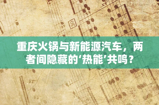 重庆火锅与新能源汽车，两者间隐藏的‘热能’共鸣？