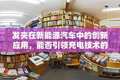 发夹在新能源汽车中的创新应用，能否引领充电技术的革新？