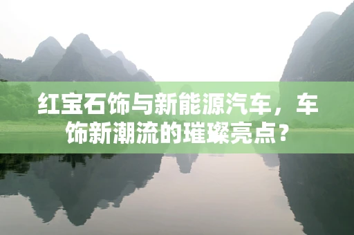 红宝石饰与新能源汽车，车饰新潮流的璀璨亮点？