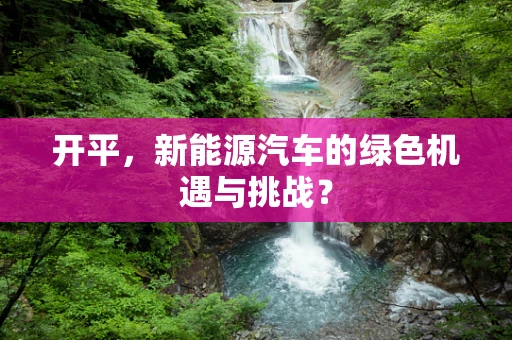 开平，新能源汽车的绿色机遇与挑战？