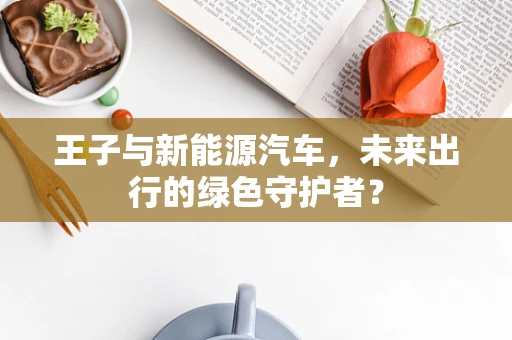 王子与新能源汽车，未来出行的绿色守护者？