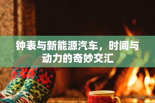 钟表与新能源汽车，时间与动力的奇妙交汇
