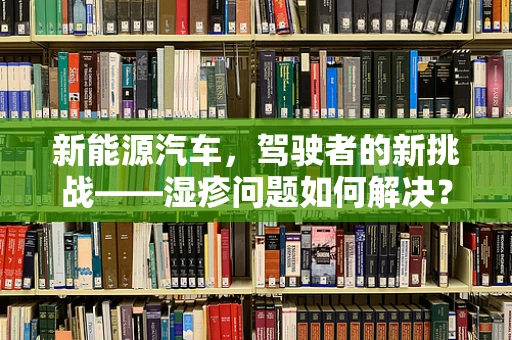 新能源汽车，驾驶者的新挑战——湿疹问题如何解决？