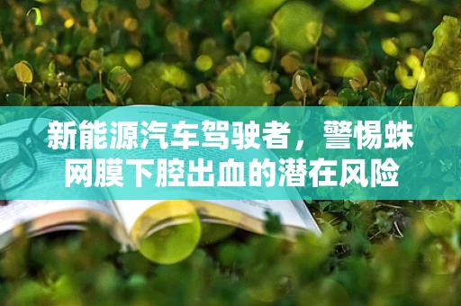 新能源汽车驾驶者，警惕蛛网膜下腔出血的潜在风险