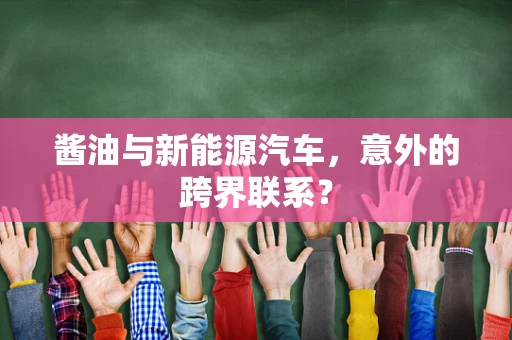 酱油与新能源汽车，意外的跨界联系？