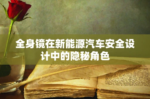 全身镜在新能源汽车安全设计中的隐秘角色