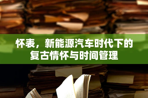 怀表，新能源汽车时代下的复古情怀与时间管理