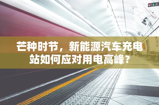 芒种时节，新能源汽车充电站如何应对用电高峰？