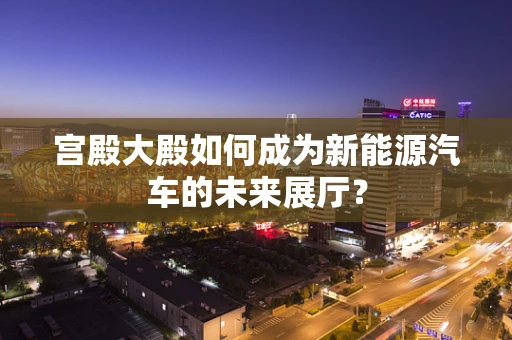 宫殿大殿如何成为新能源汽车的未来展厅？