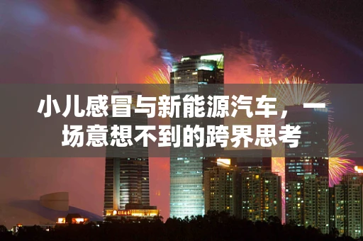 小儿感冒与新能源汽车，一场意想不到的跨界思考