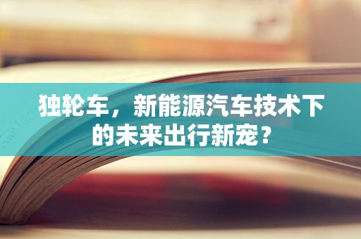 独轮车，新能源汽车技术下的未来出行新宠？