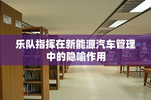 乐队指挥在新能源汽车管理中的隐喻作用