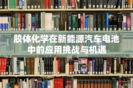 胶体化学在新能源汽车电池中的应用挑战与机遇