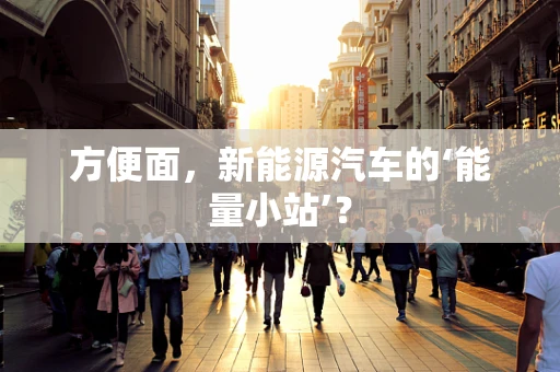 方便面，新能源汽车的‘能量小站’？