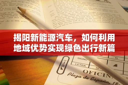 揭阳新能源汽车，如何利用地域优势实现绿色出行新篇章？