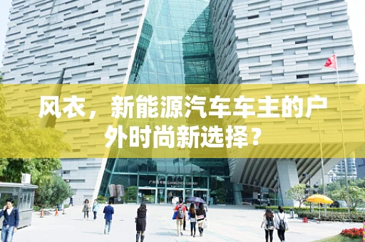 风衣，新能源汽车车主的户外时尚新选择？