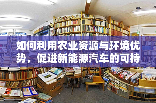 如何利用农业资源与环境优势，促进新能源汽车的可持续发展？