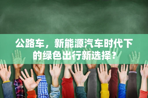 公路车，新能源汽车时代下的绿色出行新选择？