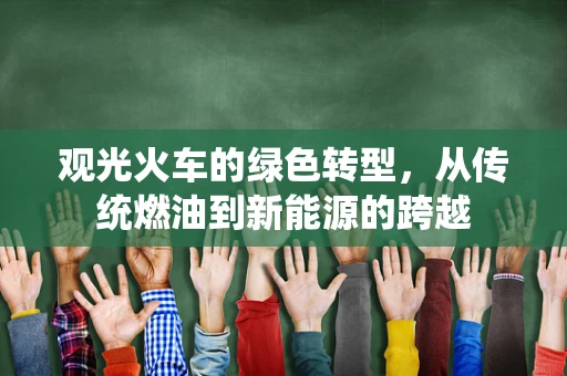 观光火车的绿色转型，从传统燃油到新能源的跨越