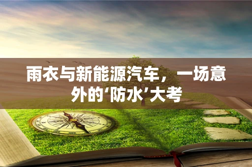 雨衣与新能源汽车，一场意外的‘防水’大考