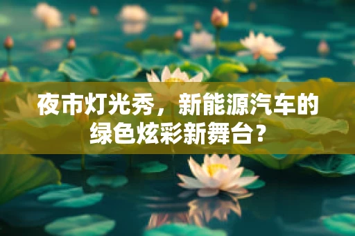 夜市灯光秀，新能源汽车的绿色炫彩新舞台？