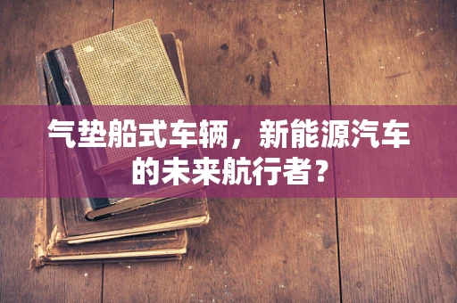 气垫船式车辆，新能源汽车的未来航行者？