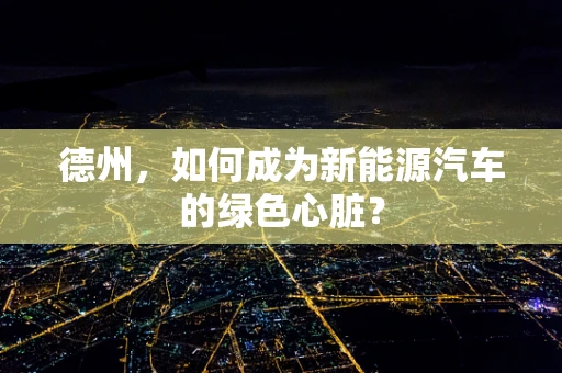 德州，如何成为新能源汽车的绿色心脏？