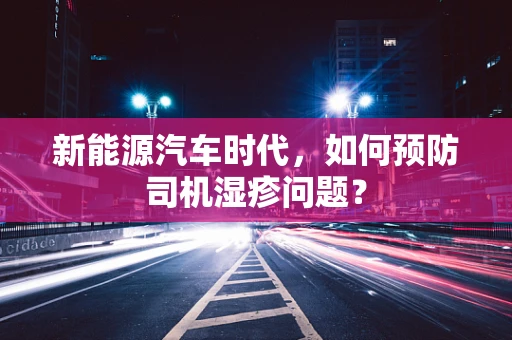 新能源汽车时代，如何预防司机湿疹问题？
