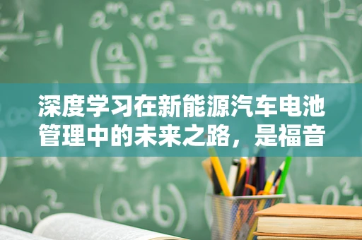 深度学习在新能源汽车电池管理中的未来之路，是福音还是挑战？
