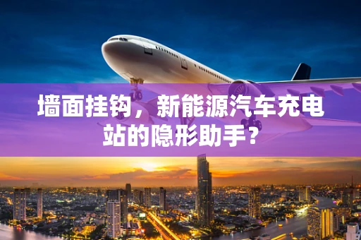 墙面挂钩，新能源汽车充电站的隐形助手？